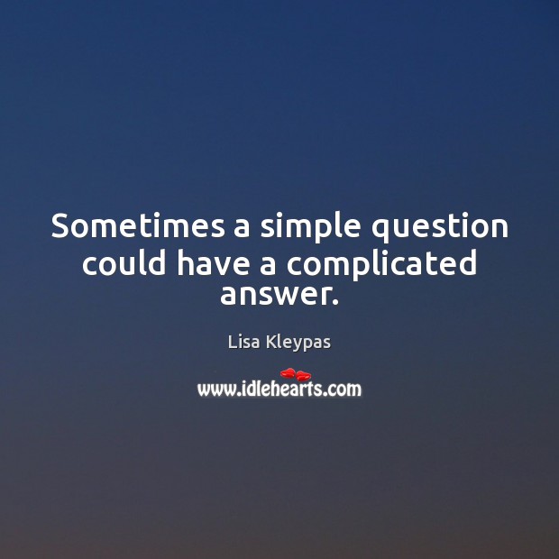 Sometimes a simple question could have a complicated answer. Lisa Kleypas Picture Quote