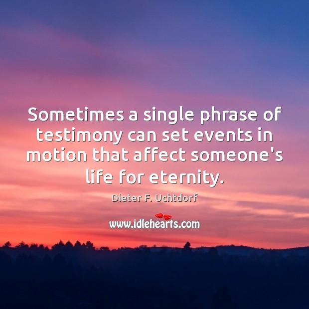 Sometimes a single phrase of testimony can set events in motion that Dieter F. Uchtdorf Picture Quote