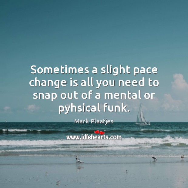 Sometimes a slight pace change is all you need to snap out of a mental or pyhsical funk. Image