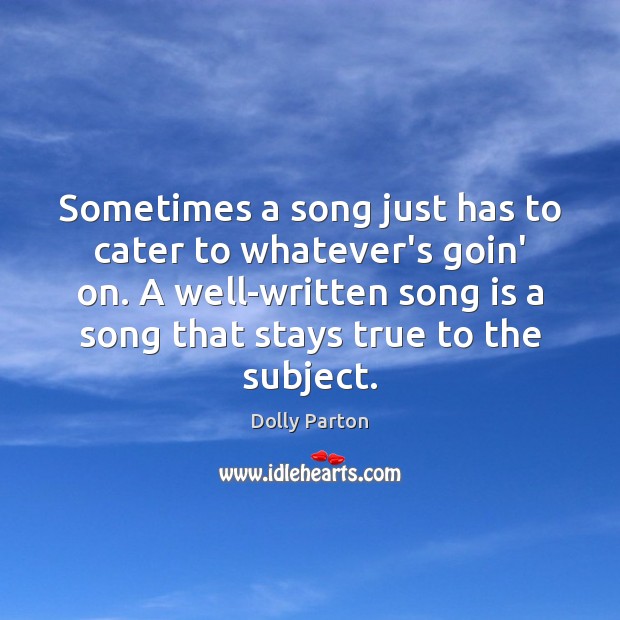 Sometimes a song just has to cater to whatever’s goin’ on. A Dolly Parton Picture Quote