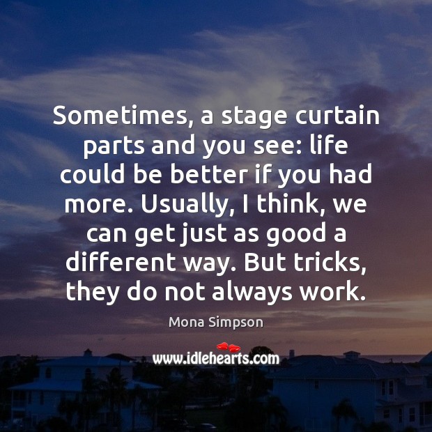 Sometimes, a stage curtain parts and you see: life could be better Mona Simpson Picture Quote