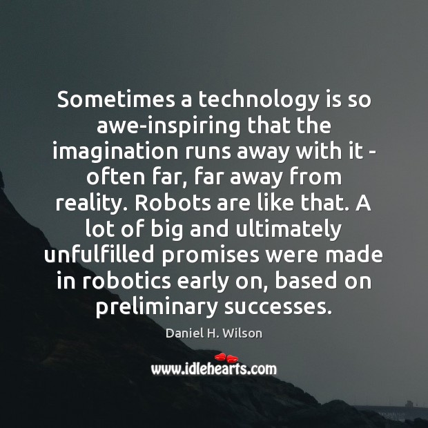 Sometimes a technology is so awe-inspiring that the imagination runs away with Daniel H. Wilson Picture Quote