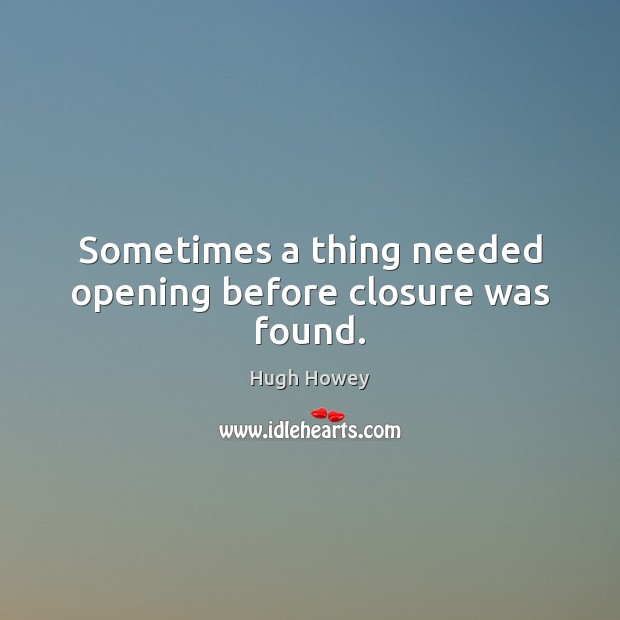 Sometimes a thing needed opening before closure was found. Hugh Howey Picture Quote