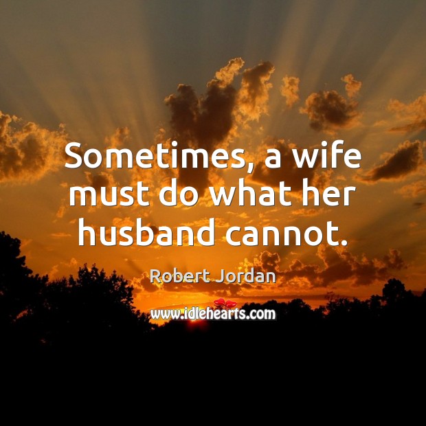 Sometimes, a wife must do what her husband cannot. Robert Jordan Picture Quote