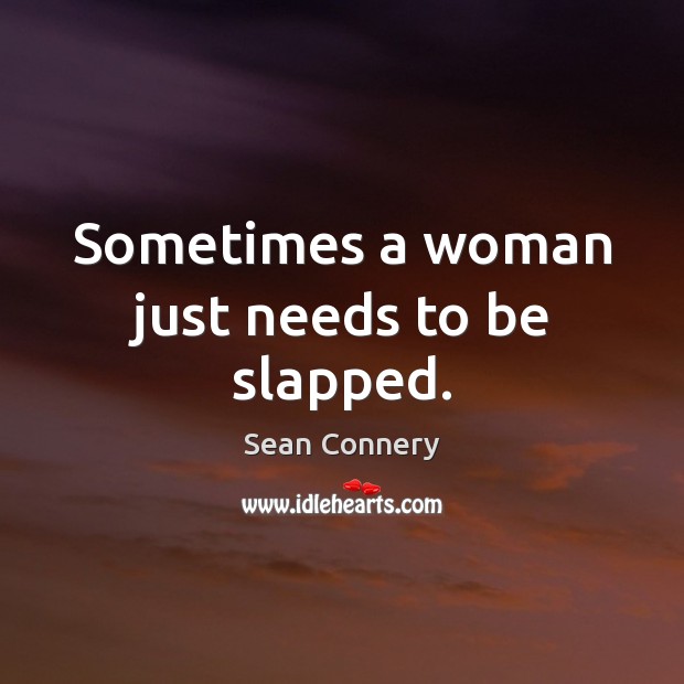 Sometimes a woman just needs to be slapped. Sean Connery Picture Quote