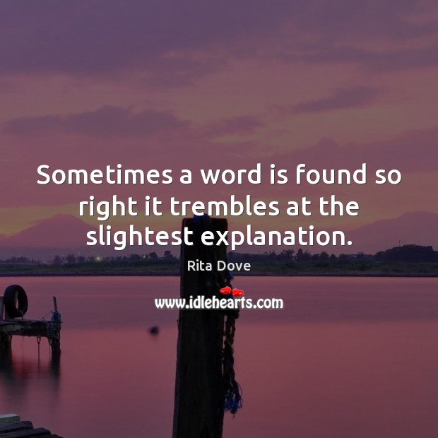 Sometimes a word is found so right it trembles at the slightest explanation. Rita Dove Picture Quote