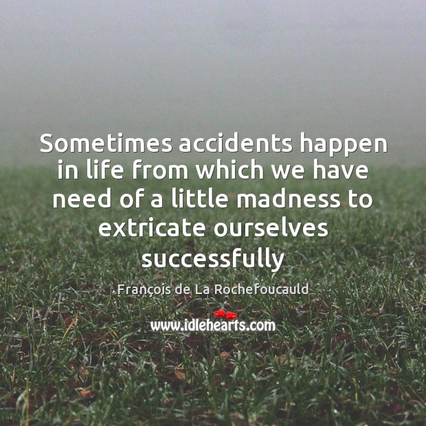 Sometimes accidents happen in life from which we have need of a François de La Rochefoucauld Picture Quote