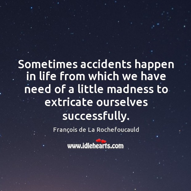 Sometimes accidents happen in life from which we have need of a little madness to extricate ourselves successfully. François de La Rochefoucauld Picture Quote
