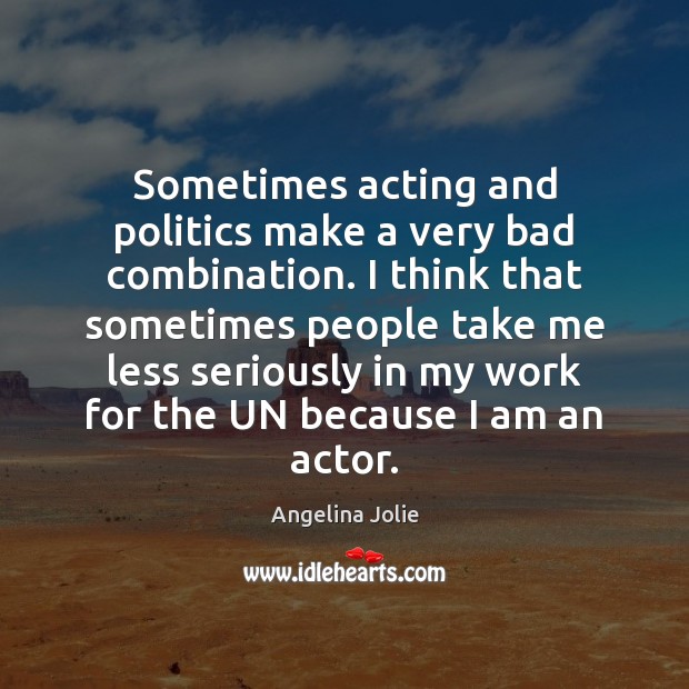 Sometimes acting and politics make a very bad combination. I think that Angelina Jolie Picture Quote