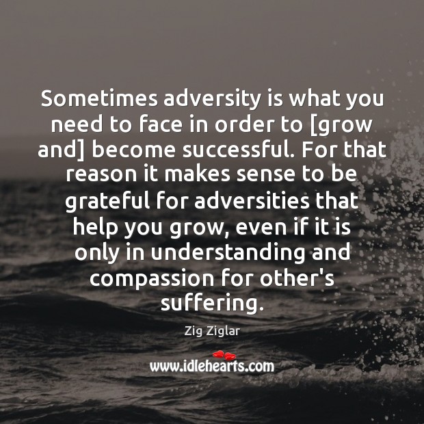 Sometimes adversity is what you need to face in order to [grow Be Grateful Quotes Image