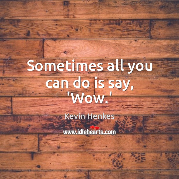 Sometimes all you can do is say, ‘Wow.’ Kevin Henkes Picture Quote