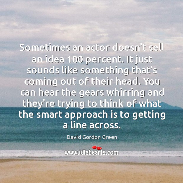 Sometimes an actor doesn’t sell an idea 100 percent. It just sounds like David Gordon Green Picture Quote
