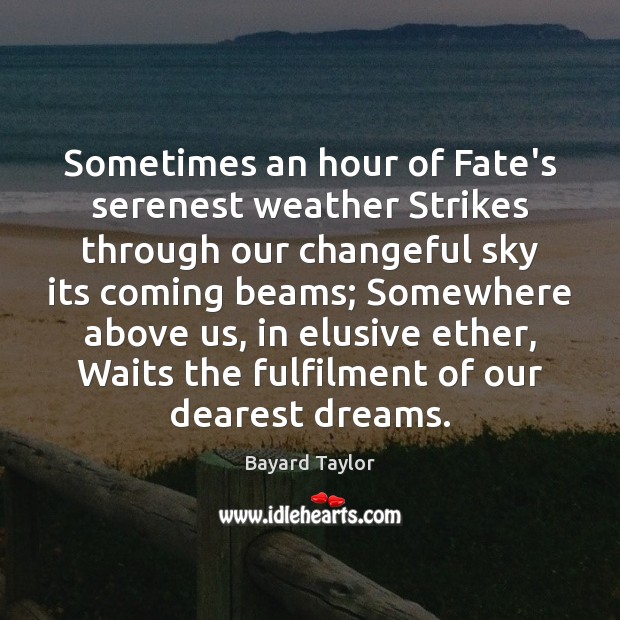 Sometimes an hour of Fate’s serenest weather Strikes through our changeful sky Bayard Taylor Picture Quote