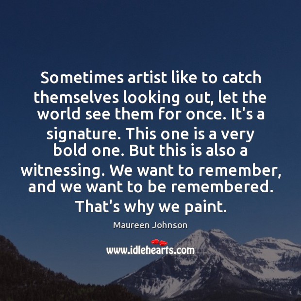 Sometimes artist like to catch themselves looking out, let the world see Maureen Johnson Picture Quote