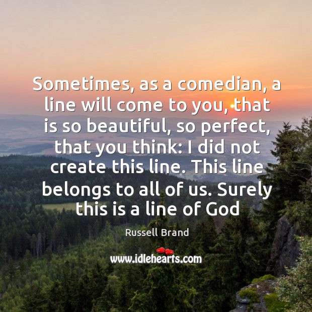 Sometimes, as a comedian, a line will come to you, that is Russell Brand Picture Quote