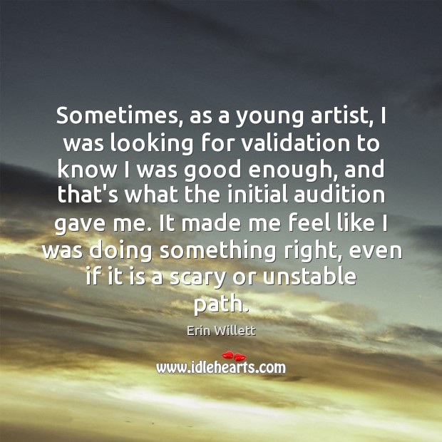 Sometimes, as a young artist, I was looking for validation to know Erin Willett Picture Quote