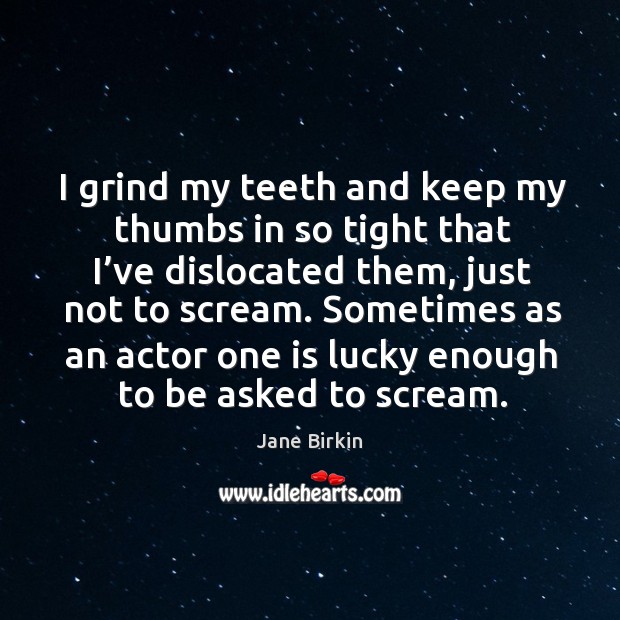 Sometimes as an actor one is lucky enough to be asked to scream. Image