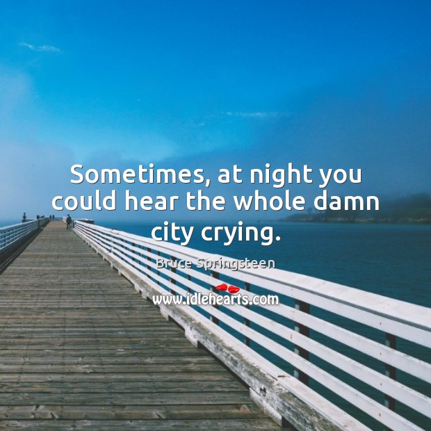 Sometimes, at night you could hear the whole damn city crying. Bruce Springsteen Picture Quote