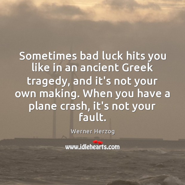 Sometimes bad luck hits you like in an ancient Greek tragedy, and Werner Herzog Picture Quote