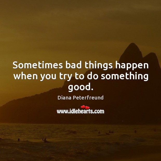 Sometimes bad things happen when you try to do something good. Image