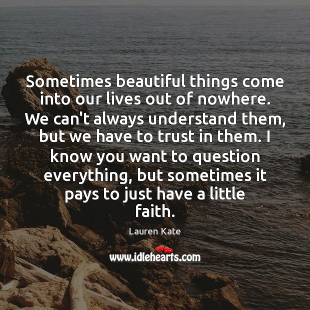 Sometimes beautiful things come into our lives out of nowhere. We can’t Lauren Kate Picture Quote