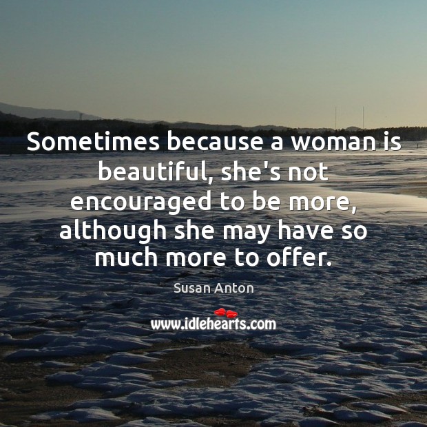 Sometimes because a woman is beautiful, she’s not encouraged to be more, Image