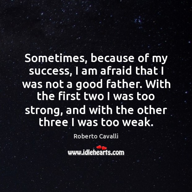Sometimes, because of my success, I am afraid that I was not Roberto Cavalli Picture Quote