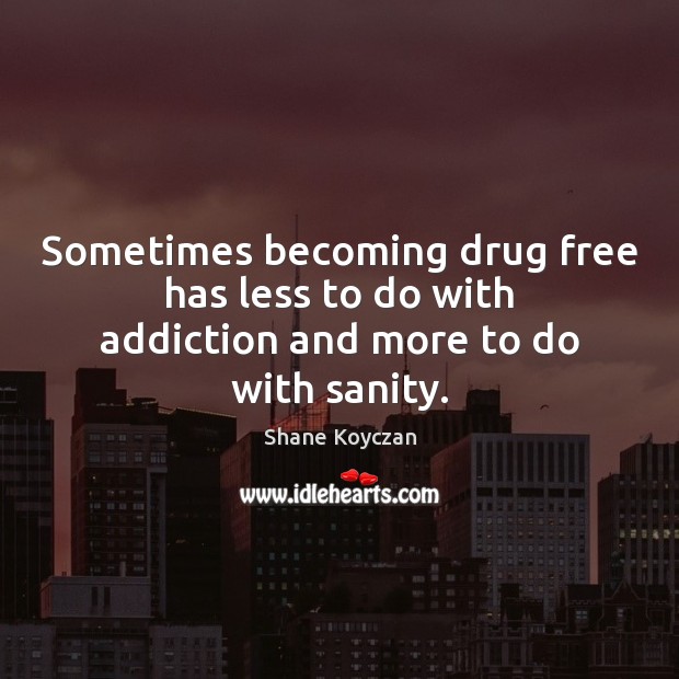 Sometimes becoming drug free has less to do with addiction and more to do with sanity. Shane Koyczan Picture Quote