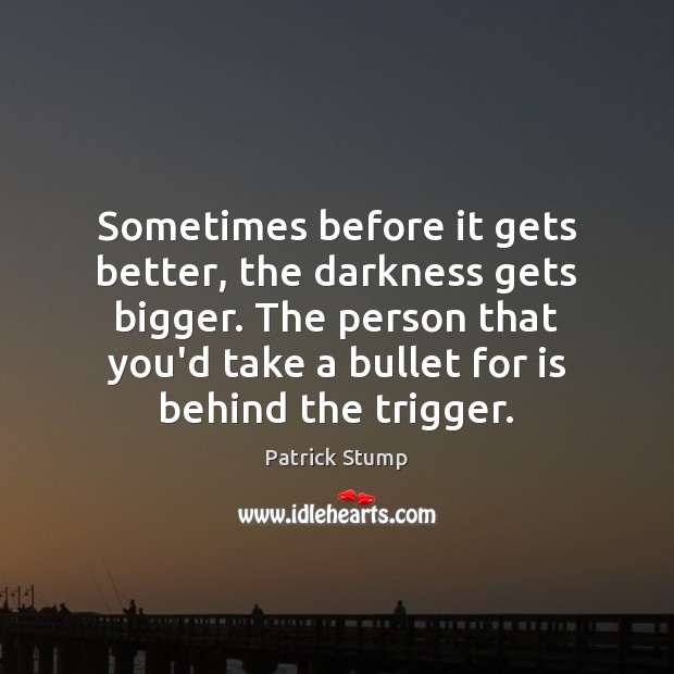 Sometimes before it gets better, the darkness gets bigger. The person that Patrick Stump Picture Quote