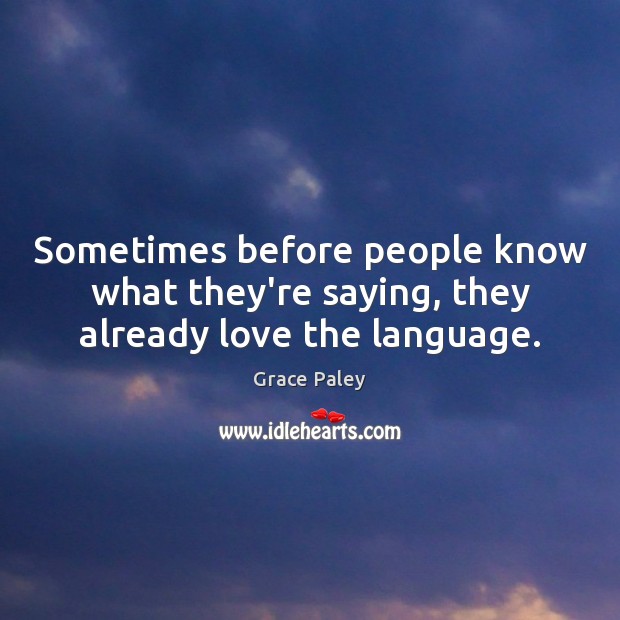 Sometimes before people know what they’re saying, they already love the language. Grace Paley Picture Quote