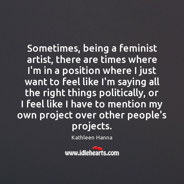 Sometimes, being a feminist artist, there are times where I’m in a Kathleen Hanna Picture Quote