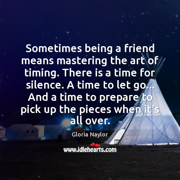 Sometimes being a friend means mastering the art of timing. There is Gloria Naylor Picture Quote