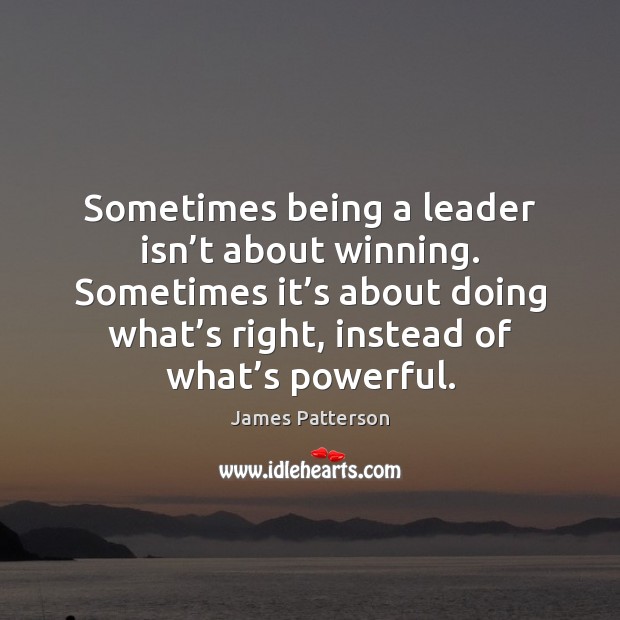 Sometimes being a leader isn’t about winning. Sometimes it’s about James Patterson Picture Quote