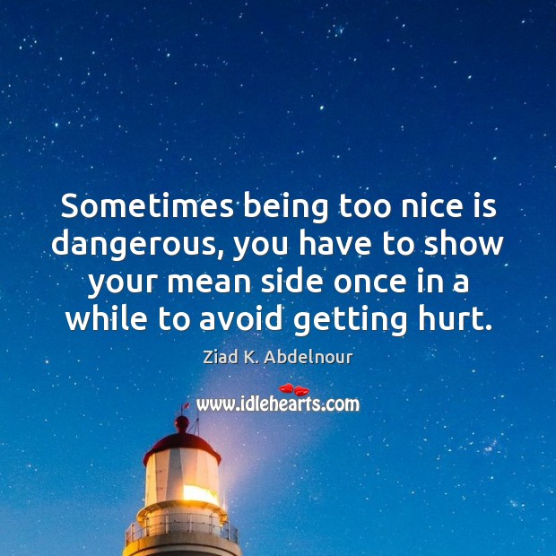 Sometimes being too nice is dangerous, you have to show your mean Ziad K. Abdelnour Picture Quote