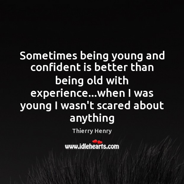 Sometimes being young and confident is better than being old with experience… Thierry Henry Picture Quote