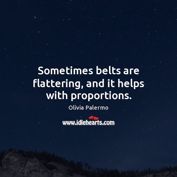 Sometimes belts are flattering, and it helps with proportions. Olivia Palermo Picture Quote
