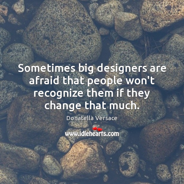 Sometimes big designers are afraid that people won’t recognize them if they Image