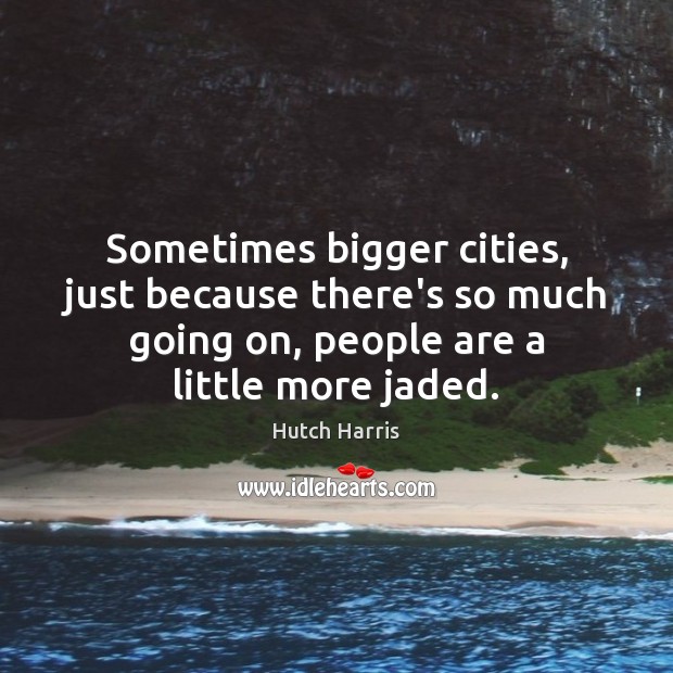 Sometimes bigger cities, just because there’s so much going on, people are Hutch Harris Picture Quote