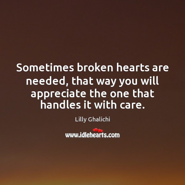 Sometimes broken hearts are needed, that way you will appreciate the one Lilly Ghalichi Picture Quote