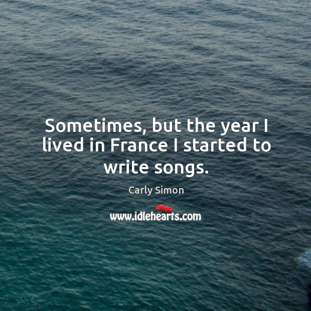 Sometimes, but the year I lived in france I started to write songs. Image