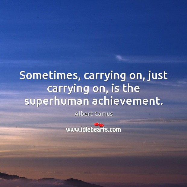 Sometimes, carrying on, just carrying on, is the superhuman achievement. Albert Camus Picture Quote