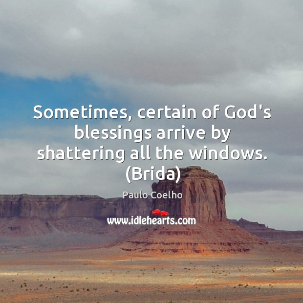 Sometimes, certain of God’s blessings arrive by shattering all the windows. (Brida) Paulo Coelho Picture Quote