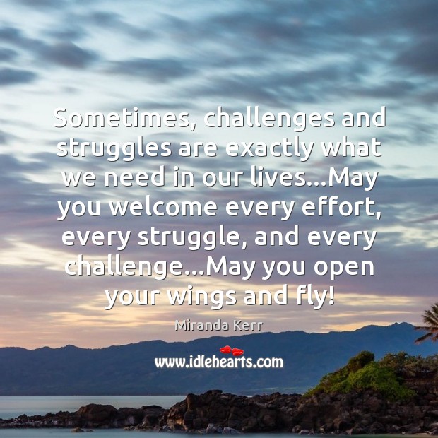 Sometimes, challenges and struggles are exactly what we need in our lives… Miranda Kerr Picture Quote