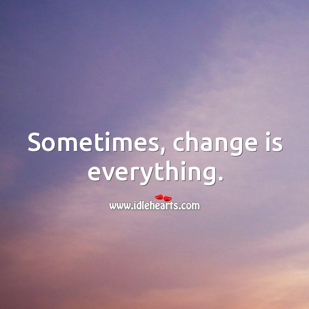 Sometimes, change is everything. Change Quotes Image