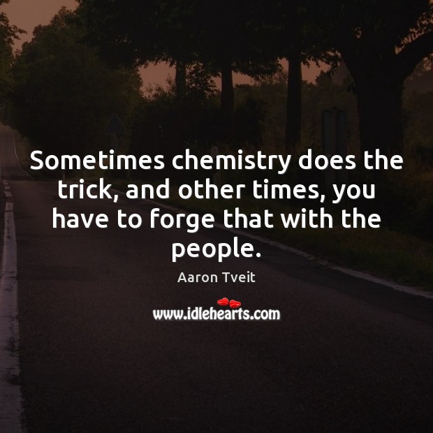 Sometimes chemistry does the trick, and other times, you have to forge Aaron Tveit Picture Quote