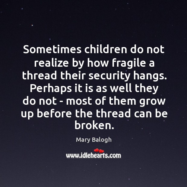 Sometimes children do not realize by how fragile a thread their security Mary Balogh Picture Quote