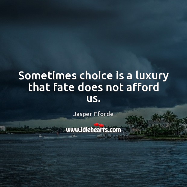 Sometimes choice is a luxury that fate does not afford us. Jasper Fforde Picture Quote