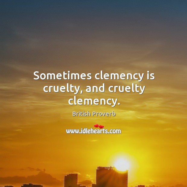 Sometimes clemency is cruelty, and cruelty clemency. British Proverbs Image