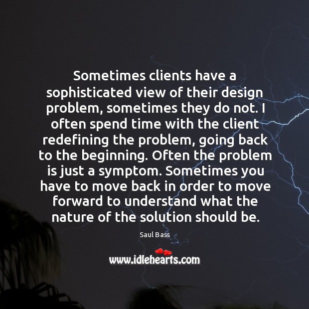 Sometimes clients have a sophisticated view of their design problem, sometimes they Saul Bass Picture Quote