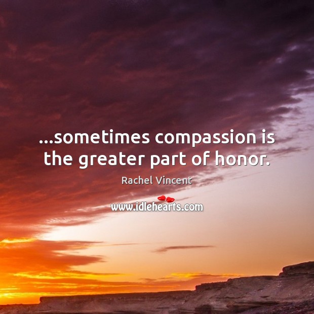 …sometimes compassion is the greater part of honor. Compassion Quotes Image